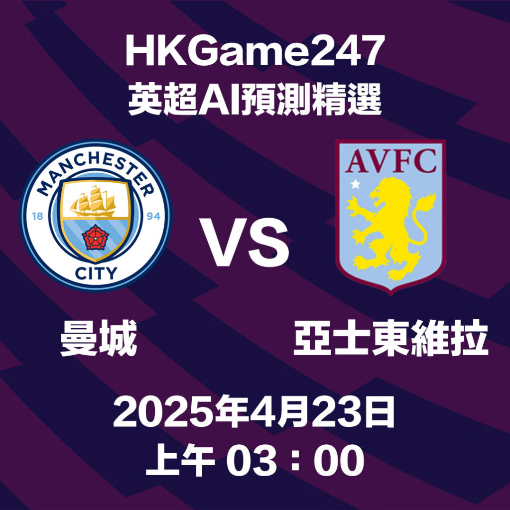 【HKGame247 AI預測】英超賽事：曼城 vs 阿士東維拉 賽前分析與心水預測